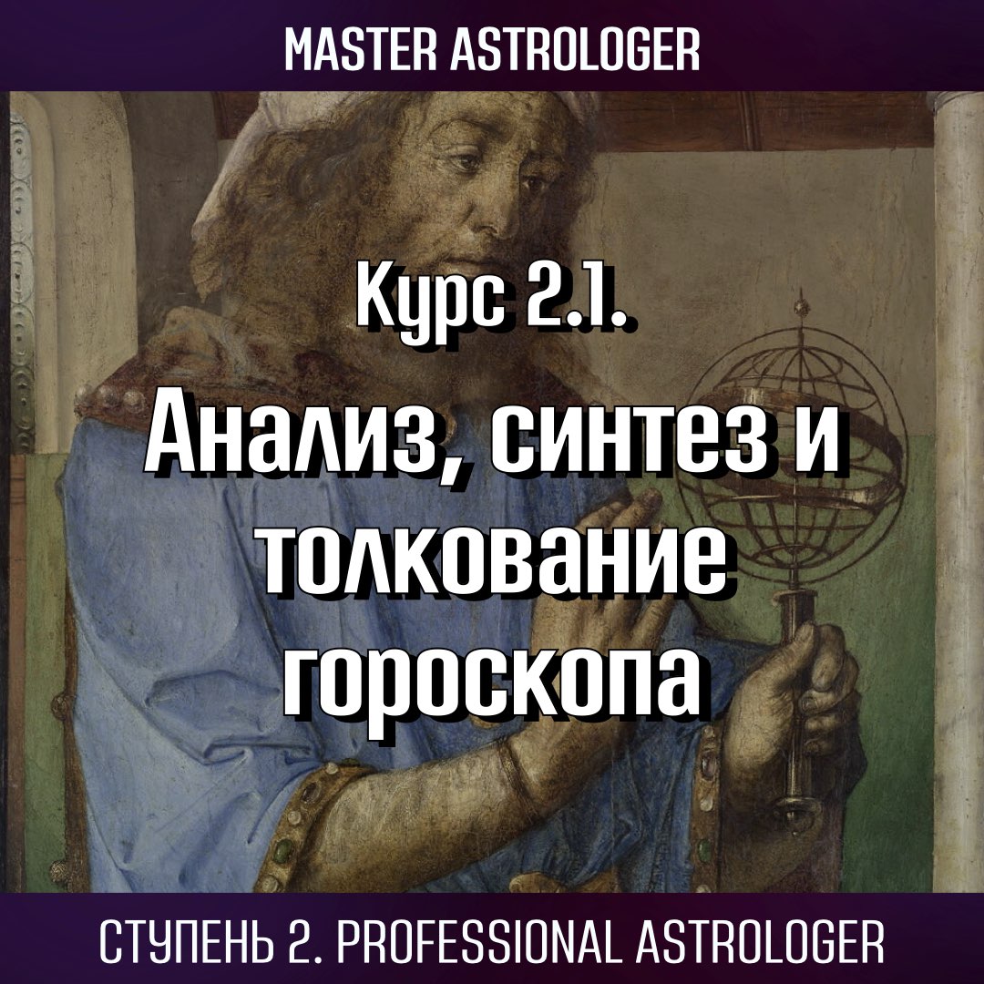 Курс 2.1. “Углубленный анализ, синтез и толкование гороскопа”. Ступень 2. Professional Astrologer. Программа Master Astrologer